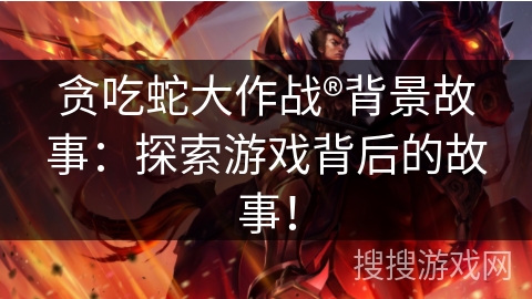 贪吃蛇大作战®背景故事：探索游戏背后的故事！