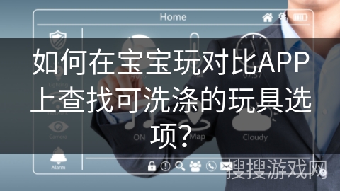 如何在宝宝玩对比APP上查找可洗涤的玩具选项？