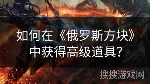 如何在《俄罗斯方块》中获得高级道具？