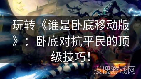 玩转《谁是卧底移动版》：卧底对抗平民的顶级技巧！