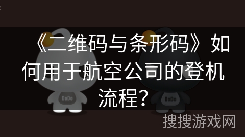 《二维码与条形码》如何用于航空公司的登机流程？