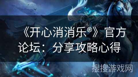 《开心消消乐®》官方论坛:分享攻略心得 《开心消消乐®》官方论坛:分享攻略心得
