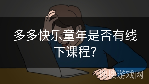 多多快乐童年是否有线下课程？