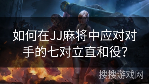 如何在JJ麻将中应对对手的七对立直和役？