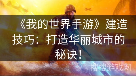 《我的世界手游》建造技巧：打造华丽城市的秘诀！