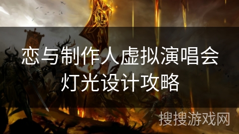 恋与制作人虚拟演唱会灯光设计攻略