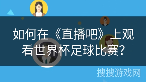 如何在《直播吧》上观看世界杯足球比赛? 如何在《直播吧》上观看世界杯足球比赛?