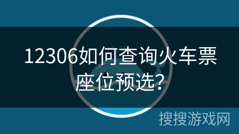 12306如何查询火车票座位预选？