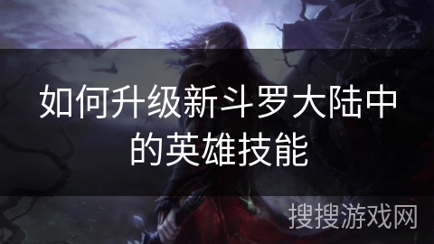 如何升级新斗罗大陆中的英雄技能