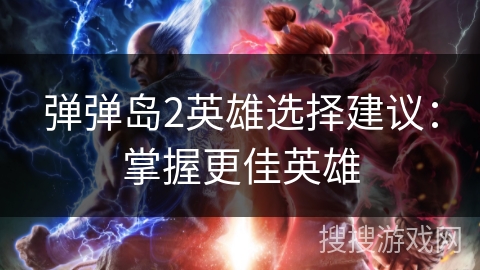 弹弹岛2英雄选择建议：掌握更佳英雄