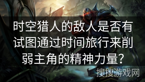 时空猎人的敌人是否有试图通过时间旅行来削弱主角的精神力量? 时空猎人的敌人是否有试图通过时间旅行来削弱主角的精神力量?