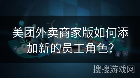 美团外卖商家版如何添加新的员工角色? 美团外卖商家版如何添加新的员工角色?