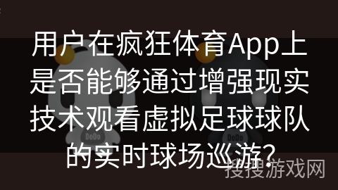 用户在疯狂体育App上是否能够通过增强现实技术观看虚拟足球球队的实时球场巡游? 用户在疯狂体育App上是否能够通过增强现实技术观看虚拟足球球队的实时球场巡游?