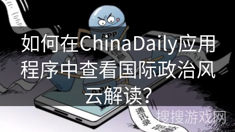如何在ChinaDaily应用程序中查看国际政治风云解读? 如何在ChinaDaily应用程序中查看国际政治风云解读?