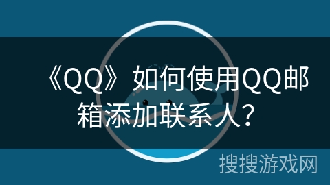 《QQ》如何使用QQ邮箱添加联系人？