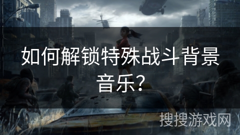 如何解锁特殊战斗背景音乐？