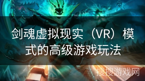 剑魂虚拟现实（VR）模式的高级游戏玩法
