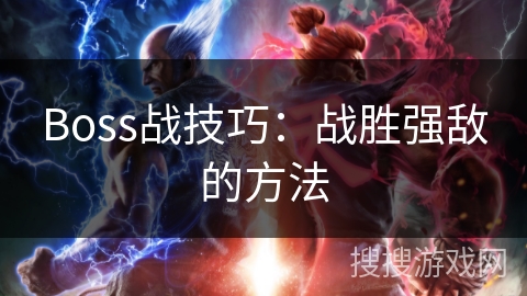 Boss战技巧:战胜强敌的方法 Boss战技巧:战胜强敌的方法