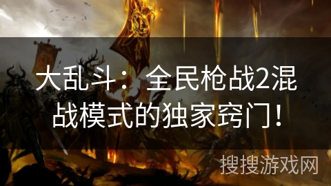 大乱斗：全民枪战2混战模式的独家窍门！
