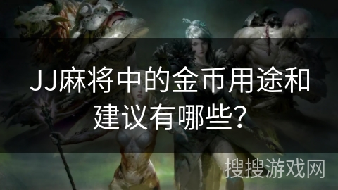 JJ麻将中的金币用途和建议有哪些？