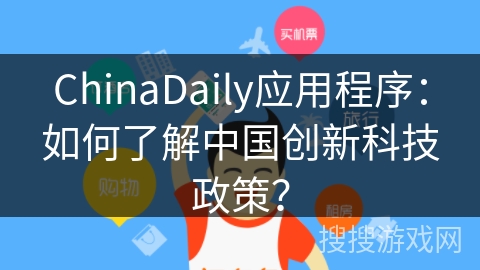 ChinaDaily应用程序：如何了解中国创新科技政策？