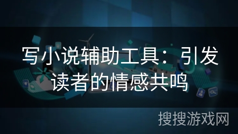 写小说辅助工具：引发读者的情感共鸣