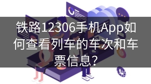 铁路12306手机App如何查看列车的车次和车票信息？