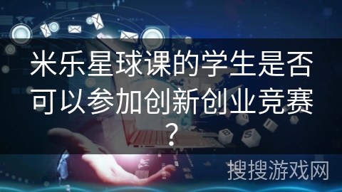 米乐星球课的学生是否可以参加创新创业竞赛？
