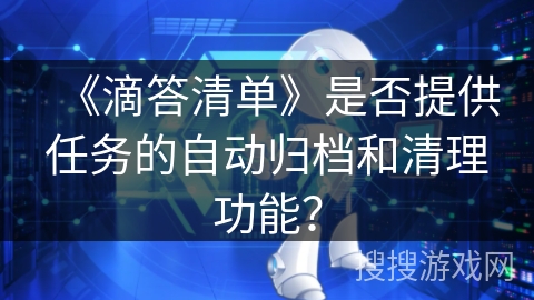 《滴答清单》是否提供任务的自动归档和清理功能？