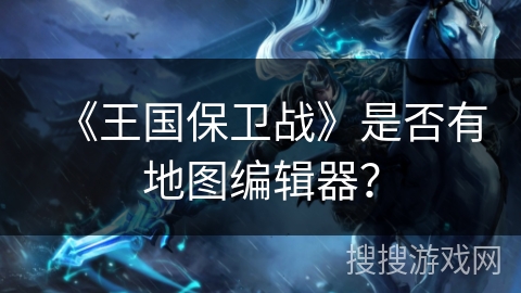 《王国保卫战》是否有地图编辑器？