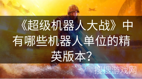 《超级机器人大战》中有哪些机器人单位的精英版本？