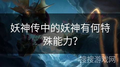 妖神传中的妖神有何特殊能力？