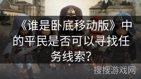 《谁是卧底移动版》中的平民是否可以寻找任务线索？