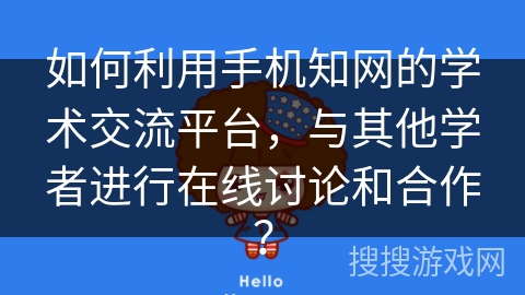 如何利用手机知网的学术交流平台，与其他学者进行在线讨论和合作？