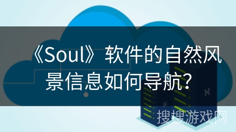 《Soul》软件的自然风景信息如何导航？