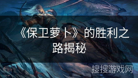 《保卫萝卜》的胜利之路揭秘