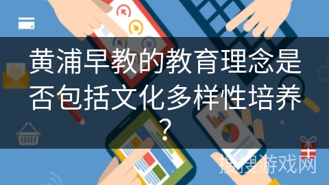 黄浦早教的教育理念是否包括文化多样性培养？