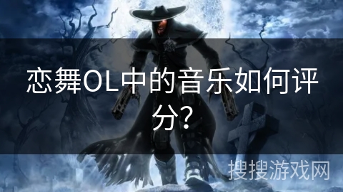 恋舞OL中的音乐如何评分？
