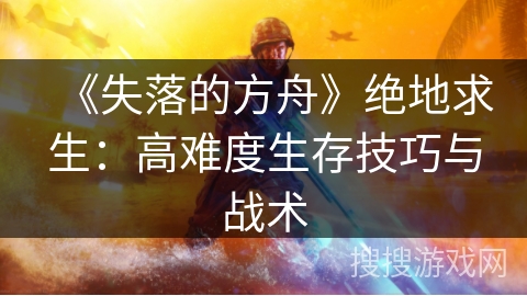 《失落的方舟》绝地求生：高难度生存技巧与战术