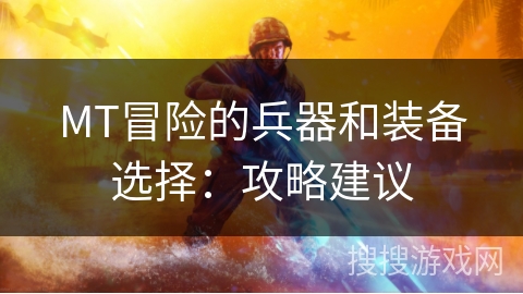 MT冒险的兵器和装备选择：攻略建议