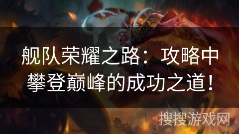 舰队荣耀之路：攻略中攀登巅峰的成功之道！