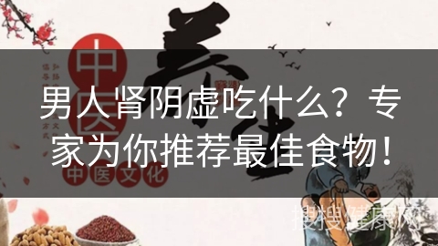 男人肾阴虚吃什么？专家为你推荐最佳食物！