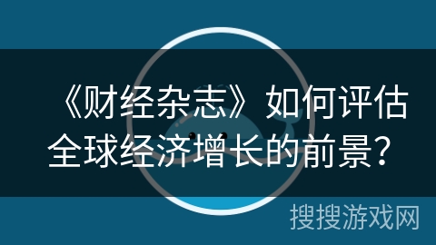 《财经杂志》如何评估全球经济增长的前景？