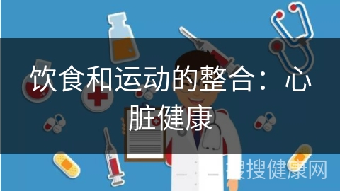 饮食和运动的整合：心脏健康