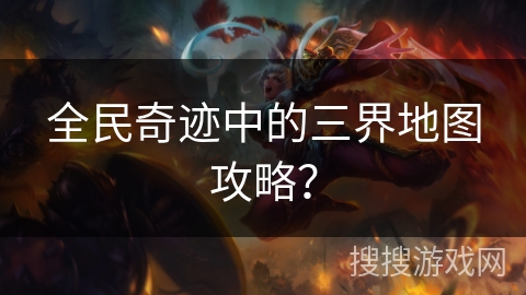 全民奇迹中的三界地图攻略？