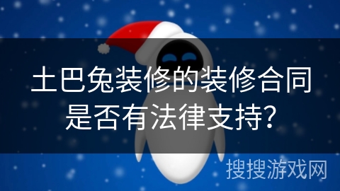 土巴兔装修的装修合同是否有法律支持？