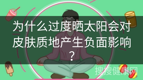 为什么过度晒太阳会对皮肤质地产生负面影响？