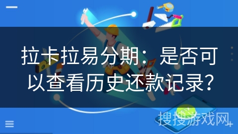 拉卡拉易分期：是否可以查看历史还款记录？