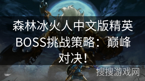 森林冰火人中文版精英BOSS挑战策略：巅峰对决！