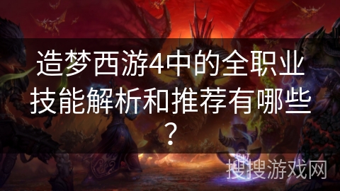 造梦西游4中的全职业技能解析和推荐有哪些？
